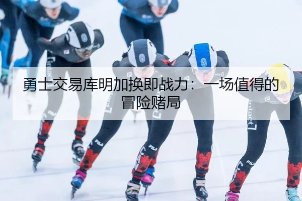 勇士交易库明加换即战力：一场值得的冒险赌局