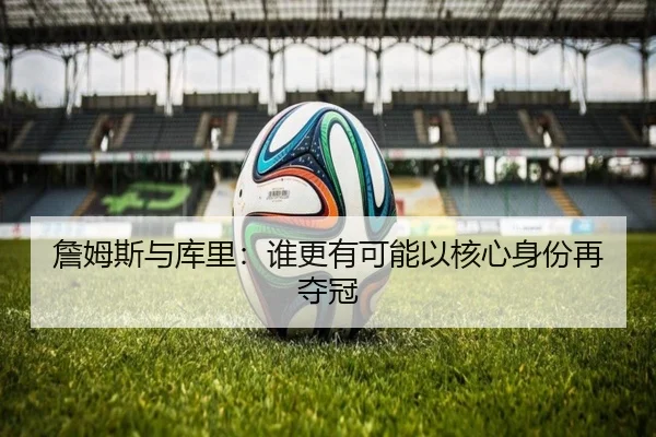 詹姆斯与库里：谁更有可能以核心身份再夺冠