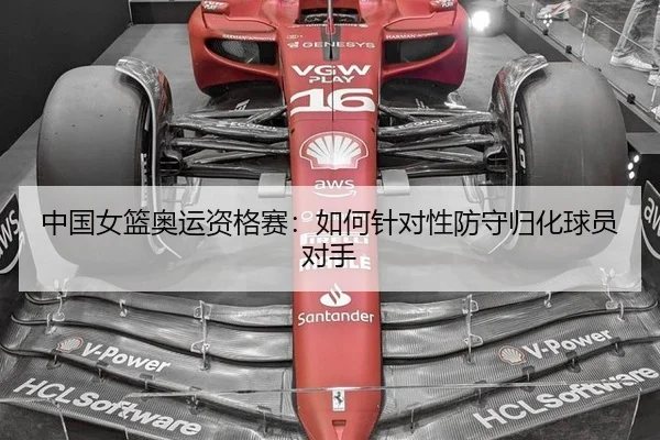 中国女篮奥运资格赛：如何针对性防守归化球员对手