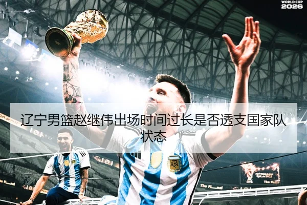 辽宁男篮赵继伟出场时间过长是否透支国家队状态